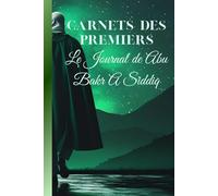 Le Journal de Abu Bakr A SIDDIQ: Carnets des Premiers BIOGRAPHIE DES COMPAGONS HISTOIRE DE L'ISLAM