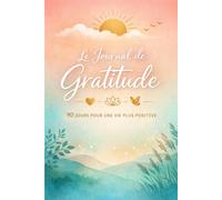 Le Journal de Gratitude - 90 jours pour une vie plus positive: Une méthode douce pour transformer quelques minutes en un rituel personnel durable.