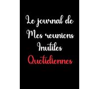 Le journal de mes réunions inutiles quotidiennes: Carnet de Notes ligné, Idée cadeau humoristique pour collègue de travail, homme et femme