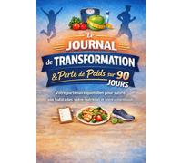 Le Journal de Transformation & Perte de Poids sur 90 Jours: Votre partenaire quotidien pour suivre vos habitudes, votre nutrition et votre progression