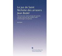 Le jus de Saint Nicholai des arrasers Jean Bodel: Text mit einer untersuchung der sprache und des metrums des stückes nebst anmerkungen und glossar.