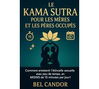 LE KAMA SUTRA POUR LES MÈRES ET LES PÈRES OCCUPÉS: Comment entretenir l'étincelle sexuelle avec peu de temps, en MOINS de 15 minutes par jour !