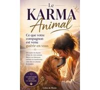 Le karma animal, ce que votre animal est venu guérir en vous: décryptez les messages spirituels de votre compagnon et transformez votre lien en chemin de lumière