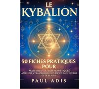 LE KYBALION 50 FICHES PRATIQUES POUR MAITRISER LES 7 LOIS HERMÉTIQUES: APPRENDS A TRANSFORMER TON ESPRIT, TON ENERGIE ET TA REALITE