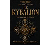 Le Kybalion (Édition moderne annotée): Philosophie hermétique de l'Égypte ancienne et de la Grèce antique