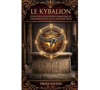 Le Kybalion, Étude sur la philosophie hermétique de l'ancienne Égypte et de l'ancienne Grèce: Les sept principes universels et les secrets de la transmutation mentale