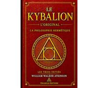 LE KYBALION - LA PHILOSOPHIE HERMÉTIQUE: Découvrez les Sept Principes qui nous régissent
