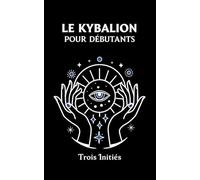 LE KYBALION POUR DÉBUTANTS: Exercices et Méditations sur les 7 Principes Universels de la Vérité Hermétique