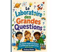 Le Laboratoire des Grandes Questions: Des réponses simples aux mystères du quotidien pour les enfants curieux de 6 à 12 ans