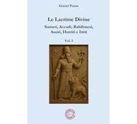 Le Lacrime divine - La mitologia nel vicino oriente antico: Vol. 2 - Sumeri, Accadi, Babilonesi, Assiri, Hurriti e Ittiti