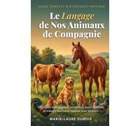 Le Langage de Nos Animaux de Compagnie: Décryptez leurs signaux, comprenez leurs émotions et transformez votre relation pour toujours