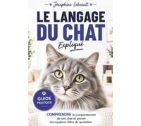 Le langage du chat expliqué - Comprendre le comportement de son chat et percer les mystères félins du quotidien: Un guide pratique idéal pour les ... avec votre chat et éviter les erreurs