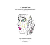 Le langage du corps: Entre communication non verbale, PNL et intelligence relationnelle Avec cahier d’exercices inclus