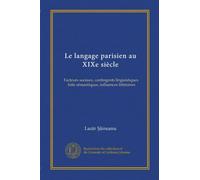 Le langage parisien au XIXe siècle: Facteurs sociaux, contingents linguistiques, faits sémantiques, influences littéraires