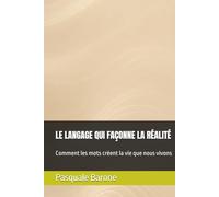 LE LANGAGE QUI FAÇONNE LA RÉALITÉ: Comment les mots créent la vie que nous vivons
