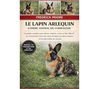 LE LAPIN ARLEQUIN COMME ANIMAL DE COMPAGNIE: Le guide complet pour élever, soigner, créer un lien affectif et comprendre l’une des races de lapins les plus uniques et les plus belles au monde