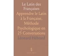 Le Latin des Françaises: Apprendre le Latin à la Française, Méthode Psychologique en 25 Conversations