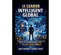 Le Leader Intelligent Global: Comment éliminer les tâches répétitives grâce à l’IA, instaurer de nouvelles habitudes et diriger avec un plan ... Intelligence Artificielle pour les Affaires)