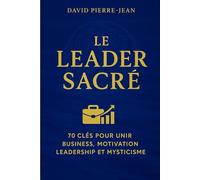 Le Leader Sacré: 70 clés pour unir Business, leadership, motivation et Mysticisme