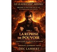 Le Leadership Absolu - Prendre le Pouvoir sur sa Vie et Commander son Destin - Tome 1 - La Reprise de Pouvoir: Cesser de subir et redevenir le commandant de sa propre vie