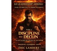 Le Leadership Absolu - Tenir une Direction ou Perdre son Essence - Tome 2 - Discipline ou Déclin: La loi cachée qui décide de ton avenir (Le ... Pouvoir sur sa Vie et Commander son Destin)