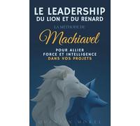 Le Leadership du Lion et du Renard : La méthode de Machiavel pour allier force et intelligence dans vos projets