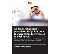 Le leadership sous pression: Un guide pour la correction du stress et la résilience