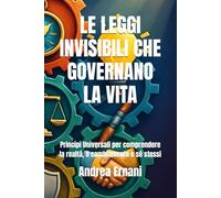 LE LEGGI INVISIBILI CHE GOVERNANO LA VITA: Principi Universali per comprendere la realtà, il cambiamento e sé stessi