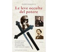 Le leve occulte del potere. Gli intrighi di Cavour: la missione segreta alla corte francese di Costantino Nigra e della Contessa di Castiglione