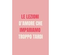 Le Lezioni D’amore Che Impariamo Troppo Tardi