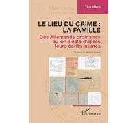 Le lieu du crime : la famille: Des Allemands ordinaires au XXe siècle d’après leurs écrits intimes (Mémoires Du Xxe Siècle)