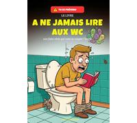 Le livre à ne jamais lire aux WC: 100 faits réels qui vont vous couper l'envie