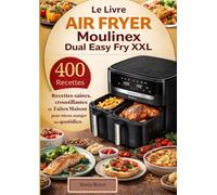 Le Livre Air Fryer Moulinex Dual Easy Fry XXL 400 Recettes saines, croustillantes et Faites Maison pour mieux manger au quotidien
