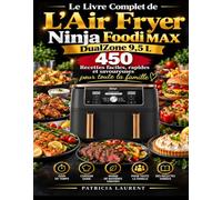 Le Livre Complet de L’Air Fryer Ninja Foodi MAX DualZone 9,5 L: 450 Recettes faciles, rapides et savoureuses pour toute la famille