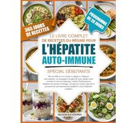 LE LIVRE COMPLET DE RECETTES DU RÉGIME POUR L’HÉPATITE AUTO-IMMUNE SPÉCIAL DÉBUTANTS: Plus de 500 recettes faciles et adaptées à l’hépatite ... fonction hépatique, réduire l’inflammatio...