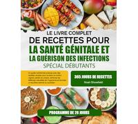 LE LIVRE COMPLET DE RECETTES POUR LA SANTÉ GÉNITALE ET LA GUÉRISON DES INFECTIONS - SPÉCIAL DÉBUTANTS: Un guide nutritionnel pratique avec des ... renforcer les défenses naturelles de