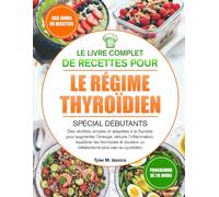 LE LIVRE COMPLET DE RECETTES POUR LE RÉGIME THYROÏDIEN SPÉCIAL DÉBUTANTS: Des recettes simples et adaptées à la thyroïde pour augmenter l’énergie, ... un métabolisme plus sain au quotidien.