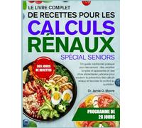 LE LIVRE COMPLET DE RECETTES POUR LES CALCULS RÉNAUX SPÉCIAL SENIORS: Un guide nutritionnel pratique pour les seniors : des recettes simples et ... la prévention des calculs rénaux et favoriser