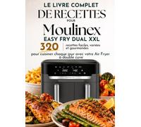 Le Livre Complet de Recettes pour Moulinex Easy Fry Dual XXL: 320 recettes faciles, variées et gourmandes pour cuisiner chaque jour avec votre Air Fryer à double cuve
