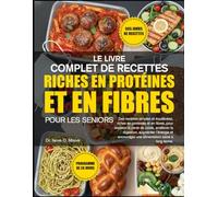 LE LIVRE COMPLET DE RECETTES RICHES EN PROTÉINES ET EN FIBRES POUR LES SENIORS: Des recettes simples et équilibrées, riches en protéines et en fibres, ... augmenter l’énergie et encourager une