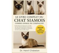 LE LIVRE COMPLET DU CHAT SIAMAIS COMME ANIMAL DE COMPAGNIE: Guide étape par étape pour prendre soin de votre chat siamois : éducation, alimentation, ... et compréhension de sa personnalité unique.