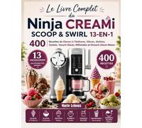 Le Livre Complet du Ninja CREAMi Scoop & Swirl 13-en-1: 400 Recettes de Glaces à l'Italienne, Glaces, Gelatos, Sorbets, Yaourts Glacés, Milkshakes et Desserts Glacés Maison