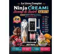 Le Livre Complet du Ninja CREAMi Scoop & Swirl 13-en-1: 450 Recettes de Glaces à l’Italienne, Gelatos, Sorbets, Yaourts Glacés et Créations Sans Sucre