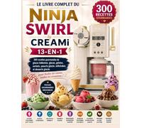 Le Livre Complet du Ninja Swirl by CREAMi 13-en-1 : 300 recettes gourmandes de glaces italiennes, glaces, gelatos, sorbets, yaourts glacés, milkshakes et desserts glacés