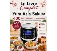 Le Livre Complet du Yum Asia Sakura 400 Recettes Simples et Gourmandes pour Cuiseur à Riz Multifonction