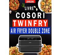 Le livre COSORI TWINFRY Air Fryer: Guide Complet & Recettes Spéciales Double Zone Pour les Débutants