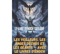 Le Livre d’Énoch expliqué : Les Veilleurs, les Anges déchus et les Géants - Avec le Livres d’Énoch: Les secrets des Veilleurs, des Anges déchus et des Géants, avec l’intégralité du Livres d’Énoch
