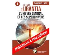 LE LIVRE D’URANTIA 1 L’UNIVERS CENTRAL ET LES SUPERUNIVERS (FASCICULES 1 À 31): DÉFINITION, POUVOIRS & ATTRIBUTS DE DIEU, LA SOURCE. LE PARADIS ET LES ... MESSAGERS... (SPIRITUALITÉ À PRIX COÛTANT)