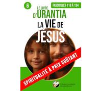 LE LIVRE D’URANTIA 6 LA VIE DE JÉSUS (Fascicules 119 à 134): De sa naissance à son ministère public (SPIRITUALITÉ À PRIX COÛTANT)