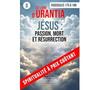 LE LIVRE D’URANTIA 8 : JÉSUS : PASSION, MORT ET RÉSURRECTION (Fascicules 175 À 196): Sa mission, sa passion, sa mort sur la croix, sa résurrection et ses apparitions (SPIRITUALITÉ À PRIX COÛTANT)